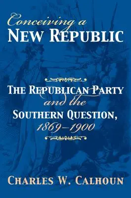 Egy új köztársaság elgondolása: A Republikánus Párt és a déli kérdés, 1869-1900 - Conceiving a New Republic: The Republican Party and the Southern Question, 1869-1900