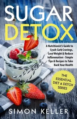 Sugar Detox: A Nutritionist's Guide to Crush Carb Cravings, Lose Weight & Reduce Inflammation - Simple Tips & Receptes to Take Back - Sugar Detox: A Nutritionist's Guide to Crush Carb Cravings, Lose Weight & Reduce Inflammation - Simple Tips & Recipes to Take Back