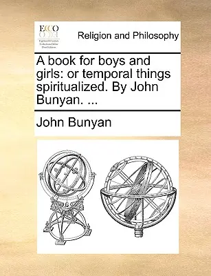 Könyv fiúknak és lányoknak: Vagy az időbeli dolgok spiritualizálva. by John Bunyan. ... - A Book for Boys and Girls: Or Temporal Things Spiritualized. by John Bunyan. ...