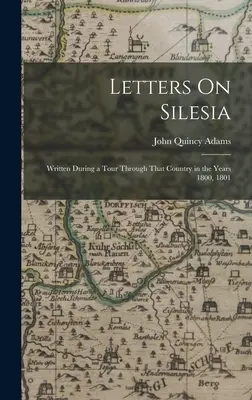 Levelek Sziléziáról: Az 1800. és 1801. évi országjárás során írtak. - Letters On Silesia: Written During a Tour Through That Country in the Years 1800, 1801