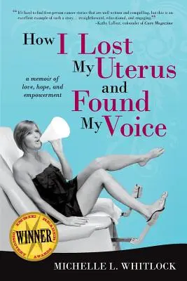 Hogyan vesztettem el a méhemet és találtam meg a hangomat: A szeretet, a remény és a felhatalmazás emlékiratai - How I Lost My Uterus and Found My Voice: A Memoir of Love, Hope, and Empowerment