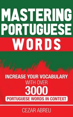 A portugál szavak elsajátítása: Szókincsbővítés több mint 3000 portugál szóval kontextusban - Mastering Portuguese Words: Increase Your Vocabulary with Over 3,000 Portuguese Words in Context