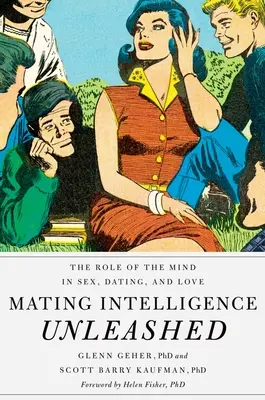 Párzási intelligencia felszabadítva: Az elme szerepe a szexben, a randizásban és a szerelemben - Mating Intelligence Unleashed: The Role of the Mind in Sex, Dating, and Love