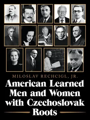 Csehszlovák gyökerű amerikai tudós férfiak és nők: Értelmiségiek - tudósok és tudósok, akik változást hoztak - American Learned Men and Women with Czechoslovak Roots: Intellectuals - Scholars and Scientists Who Made a Difference