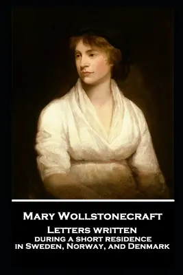 Mary Wollstonecraft - Levelek, amelyeket rövid svédországi, norvégiai és dániai tartózkodása alatt írt. - Mary Wollstonecraft - Letters written during a short residence in Sweden, Norway, and Denmark