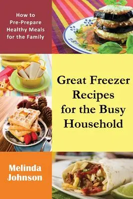 Nagyszerű fagyasztós receptek az elfoglalt háztartás számára: Hogyan készítsünk elő egészséges ételeket a családnak? - Great Freezer Recipes for the Busy Household: How to Pre-Prepare Healthy Meals for the Family