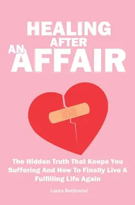 Gyógyulás egy viszony után: A rejtett igazság, ami miatt szenvedsz és hogyan élhetsz végre újra teljes életet - Healing After An Affair: The Hidden Truth That Keeps You Suffering And How To Finally Live A Fulfilling Life Again