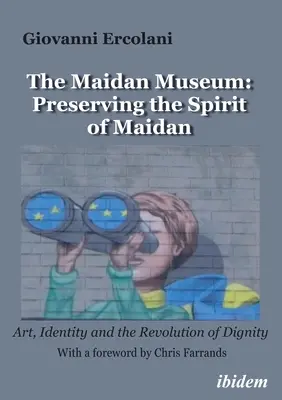 A Majdan Múzeum: A Majdan szellemének megőrzése: Művészet, identitás és a méltóság forradalma - The Maidan Museum: Preserving the Spirit of Maidan: Art, Identity, and the Revolution of Dignity