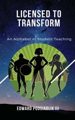 Engedélyezve az átalakulásra: An Alphabet of Student Teaching - Licensed to Transform: An Alphabet of Student Teaching