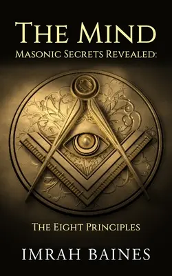 Az elme: Szabadkőműves titkok feltárva: A nyolc alapelv - The Mind: Masonic Secrets Revealed: The Eight Principles