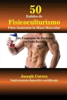 50 Batidos de Fisicoculturismo para Aumentar la Masa Muscular: Alto contenido de protena en cada batido