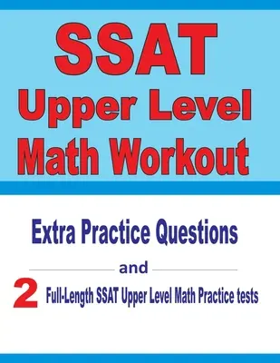 SSAT Upper Level Math Workout: Extra gyakorló kérdések és két teljes hosszúságú gyakorló SSAT Upper Level Math tesztek - SSAT Upper Level Math Workout: Extra Practice Questions and Two Full-Length Practice SSAT Upper Level Math Tests