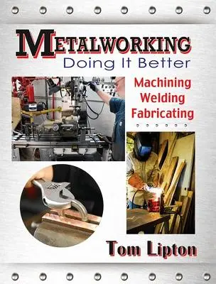 Fémmegmunkálás: Doing It Better: Megmunkálás, hegesztés, gyártás - Metalworking: Doing It Better: Machining, Welding, Fabricating