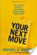 A következő lépésed: A vezető útmutatója a jelentős karrierátmenetek eligazodásához - Your Next Move: The Leader's Guide to Navigating Major Career Transitions