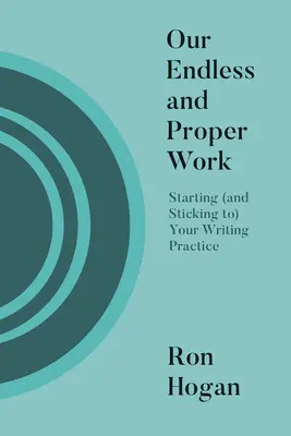 Végtelen és helyes munkánk: Az írói gyakorlatod elkezdése (és betartása) - Our Endless and Proper Work: Starting (and Sticking To) Your Writing Practice