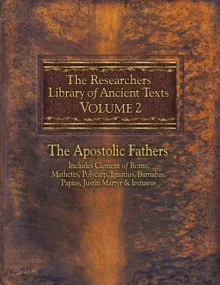 Az ókori szövegek kutatói könyvtára, 2. kötet: Az apostoli atyák Köztük Római Kelemen, Máté, Polikárp, Ignatius, Barnabás, Papiás, Ju - The Researchers Library of Ancient Texts, Volume 2: The Apostolic Fathers Includes Clement of Rome, Mathetes, Polycarp, Ignatius, Barnabas, Papias, Ju