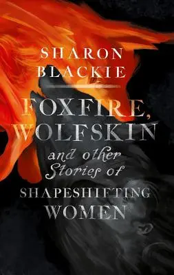 Rókatűz, farkasbőr és más történetek alakváltó nőkről - Foxfire, Wolfskin and Other Stories of Shapeshifting Women