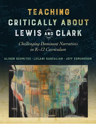 Kritikusan tanítani Lewis és Clarkról: A domináns narratívák megkérdőjelezése a K-12 tantervben - Teaching Critically about Lewis and Clark: Challenging Dominant Narratives in K-12 Curriculum