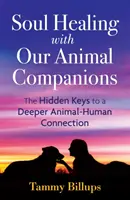 Lélekgyógyítás állati társainkkal: A mélyebb állat-ember kapcsolat rejtett kulcsai - Soul Healing with Our Animal Companions: The Hidden Keys to a Deeper Animal-Human Connection