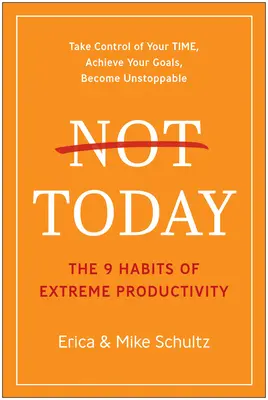 Nem ma: A rendkívüli termelékenység 9 szokása - Not Today: The 9 Habits of Extreme Productivity