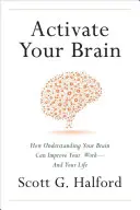 Aktiváld az agyad: Hogyan javíthatja munkádat - és az életedet - az agyad megértése - Activate Your Brain: How Understanding Your Brain Can Improve Your Work - And Your Life