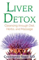 Májméregtelenítés: Tisztítás étrenddel, gyógynövényekkel és masszázzsal - Liver Detox: Cleansing Through Diet, Herbs, and Massage