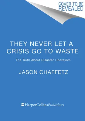 They Never Let a Crisis Go to Waste: Az igazság a katasztrófa-liberalizmusról - They Never Let a Crisis Go to Waste: The Truth about Disaster Liberalism