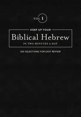 Tartsd meg a bibliai héber nyelvtudásodat napi két percben, 1. kötet: 365 válogatott rész a könnyű áttekintéshez - Keep Up Your Biblical Hebrew in Two Minutes a Day, Volume 1: 365 Selections for Easy Review