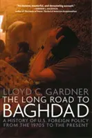 A hosszú út Bagdadba: Az amerikai külpolitika története az 1970-es évektől napjainkig - The Long Road to Baghdad: A History of U.S. Foreign Policy from the 1970s to the Present