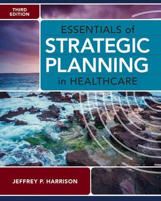 A stratégiai tervezés alapjai az egészségügyben, harmadik kiadás - Essentials of Strategic Planning in Healthcare, Third Edition