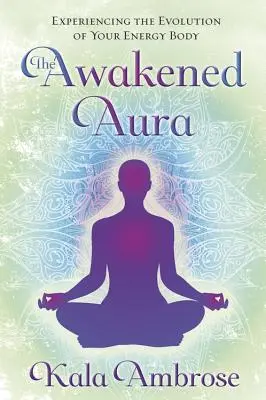 A felébredt aura: Energiatestünk fejlődésének megtapasztalása - The Awakened Aura: Experiencing the Evolution of Your Energy Body