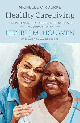 Egészséges gondozás: Henri J.M. Nouwen társaságában: Perspektívák a gondozó szakemberek számára - Healthy Caregiving: Perspectives for Caring Professionals in Company with Henri J.M. Nouwen