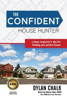 A magabiztos házvadász: A Home Inspector's Tips for Finding Your Perfect House (Egy lakásellenőr tippjei a tökéletes ház megtalálásához) - The Confident House Hunter: A Home Inspector's Tips for Finding Your Perfect House