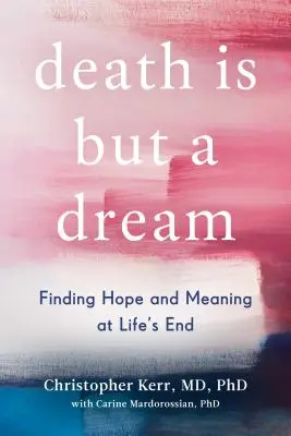 A halál csak egy álom: Reményt és értelmet találni az élet végén - Death Is But a Dream: Finding Hope and Meaning at Life's End