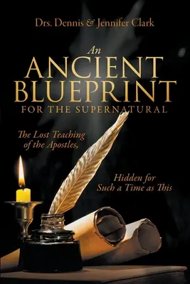 Egy ősi terv a természetfelettihez: Az apostolok elveszett tanításai, elrejtve egy ilyen időre, mint ez - An Ancient Blueprint for the Supernatural: The Lost Teachings of the Apostles, Hidden for Such a Time as This