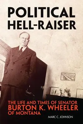 Politikai pokoljárás: Burton K. Wheeler montanai szenátor élete és korszaka - Political Hell-Raiser: The Life and Times of Senator Burton K. Wheeler of Montana
