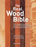 The Real Wood Bible: A teljes illusztrált útmutató 100 dekoratív faanyag kiválasztásához és használatához - The Real Wood Bible: The Complete Illustrated Guide to Choosing and Using 100 Decorative Woods