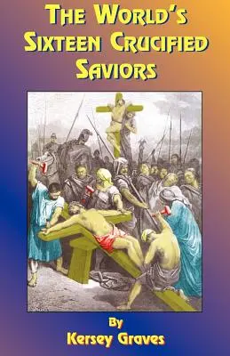 A világ tizenhat megfeszített megváltója: Vagy a Krisztus előtti kereszténység - The World's Sixteen Crucified Saviors: Or Christianity Before Christ