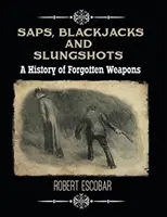 Saps, Blackjackek és Slungshots: Az elfeledett fegyverek története - Saps, Blackjacks and Slungshots: A History of Forgotten Weapons
