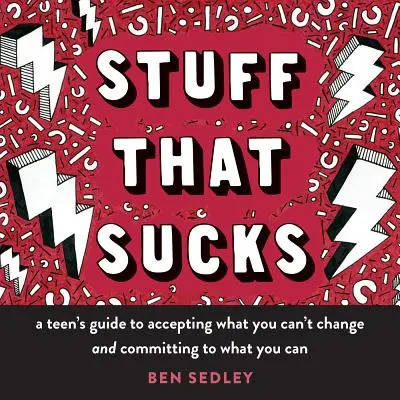 Stuff That Sucks: A Teen's Guide to Accepting What You Can't Change and Committing to What You Can You Can - Stuff That Sucks: A Teen's Guide to Accepting What You Can't Change and Committing to What You Can