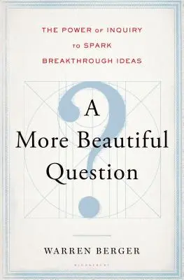 Egy szebb kérdés: A kérdezés ereje az áttörést hozó ötletek szikrájaként - A More Beautiful Question: The Power of Inquiry to Spark Breakthrough Ideas