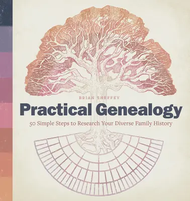 Gyakorlati genealógia: 50 egyszerű lépés a sokszínű családtörténet kutatásához - Practical Genealogy: 50 Simple Steps to Research Your Diverse Family History