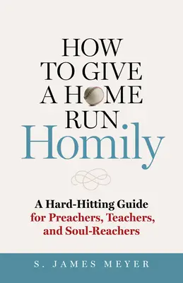 Hogyan tartsunk hazafutásos homíliát? Keményen ütő útmutató prédikátoroknak, tanároknak és lelkigyakorlatosoknak - How to Give a Home Run Homily: A Hard-Hitting Guide for Preachers, Teachers, and Soul-Reachers