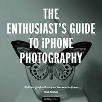 A rajongók útmutatója az iPhone-fotózáshoz: 63 fotográfiai alapelv, amelyet ismernie kell - The Enthusiast's Guide to iPhone Photography: 63 Photographic Principles You Need to Know