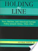 A vonal tartása: Faj, rasszizmus és az amerikai külpolitika Afrikával szemben, 1953-1961 - Holding the Line: Race, Racism, and American Foreign Policy Toward Africa, 1953-1961