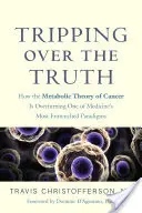 Botladozva az igazságban: Hogyan fordítja meg a rák anyagcsere-elmélete az orvostudomány egyik legmegrögzöttebb paradigmáját? - Tripping Over the Truth: How the Metabolic Theory of Cancer Is Overturning One of Medicine's Most Entrenched Paradigms