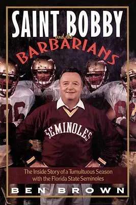 Szent Bobby és a barbárok: A Florida State Seminoles egy viharos szezonjának belső története - Saint Bobby and the Barbarians: The Inside Story of a Tumultuous Season with the Florida State Seminoles