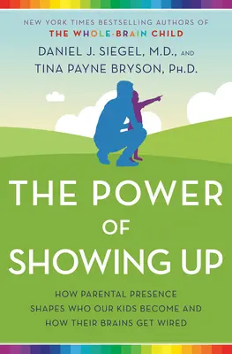 A megmutatkozás ereje: Hogyan formálja a szülői jelenlét azt, akivé a gyerekeink válnak, és hogyan drótozódik az agyuk - The Power of Showing Up: How Parental Presence Shapes Who Our Kids Become and How Their Brains Get Wired