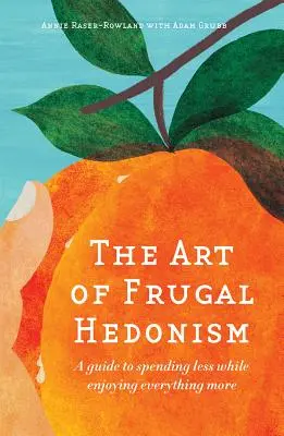 A takarékos hedonizmus művészete: Útmutató a kevesebb kiadáshoz, miközben mindent jobban élvezhetünk - The Art of Frugal Hedonism: A Guide to Spending Less While Enjoying Everything More