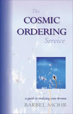 A kozmikus megrendelőszolgálat: A Guide to Realizing Your Dreams - The Cosmic Ordering Service: A Guide to Realizing Your Dreams